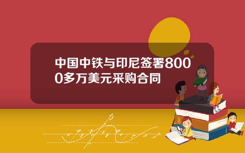 中国中铁与印尼签署8000多万美元采购合同