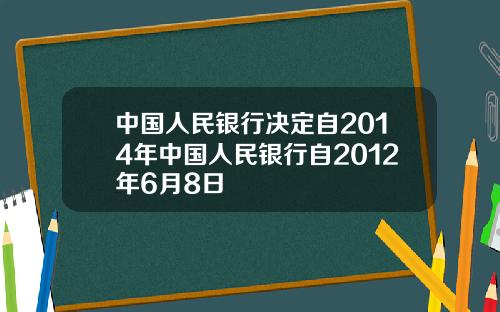中国人民银行决定自2014年中国人民银行自2012年6月8日