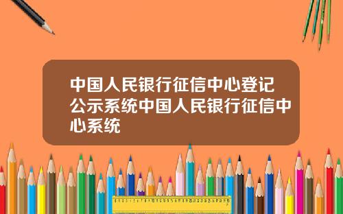 中国人民银行征信中心登记公示系统中国人民银行征信中心系统