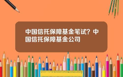 中国信托保障基金笔试？中国信托保障基金公司