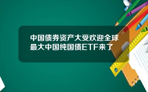 中国债券资产大受欢迎全球最大中国纯国债ETF来了