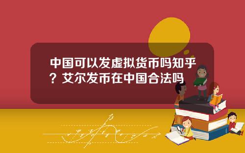 中国可以发虚拟货币吗知乎？艾尔发币在中国合法吗