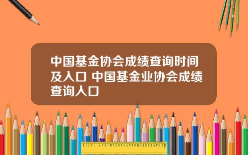 中国基金协会成绩查询时间及入口 中国基金业协会成绩查询入口