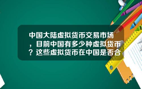中国大陆虚拟货币交易市场,目前中国有多少种虚拟货币?这些虚拟货币在中国是否合法?