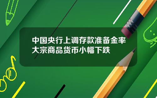 中国央行上调存款准备金率大宗商品货币小幅下跌