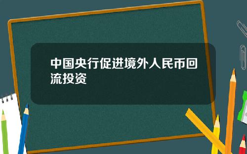 中国央行促进境外人民币回流投资