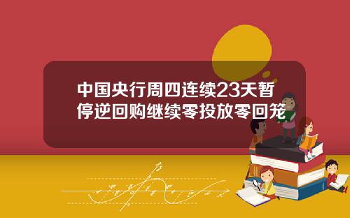 中国央行周四连续23天暂停逆回购继续零投放零回笼