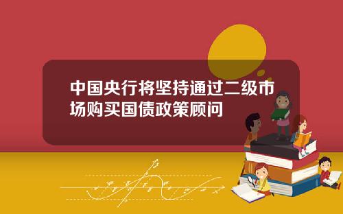 中国央行将坚持通过二级市场购买国债政策顾问