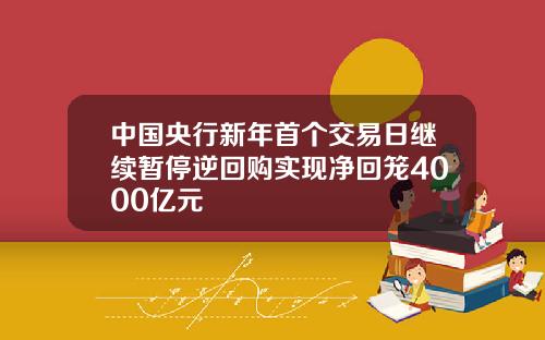 中国央行新年首个交易日继续暂停逆回购实现净回笼4000亿元