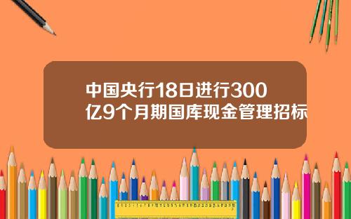 中国央行18日进行300亿9个月期国库现金管理招标