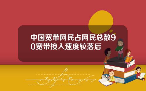 中国宽带网民占网民总数90宽带接入速度较落后
