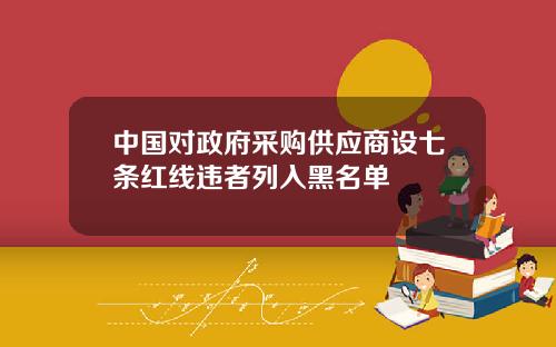 中国对政府采购供应商设七条红线违者列入黑名单