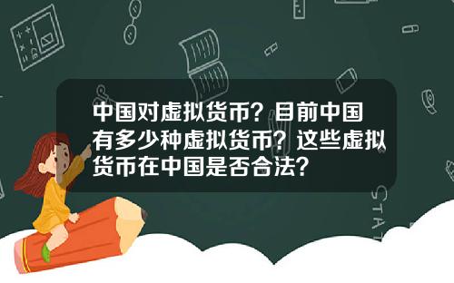 中国对虚拟货币？目前中国有多少种虚拟货币？这些虚拟货币在中国是否合法？