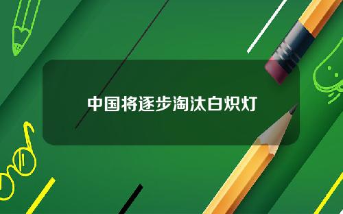 中国将逐步淘汰白炽灯