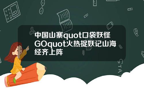 中国山寨quot口袋妖怪GOquot火热捉妖记山海经齐上阵