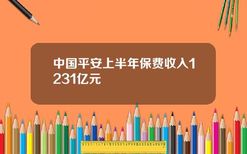 中国平安上半年保费收入1231亿元