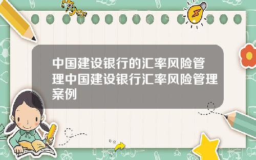 中国建设银行的汇率风险管理中国建设银行汇率风险管理案例