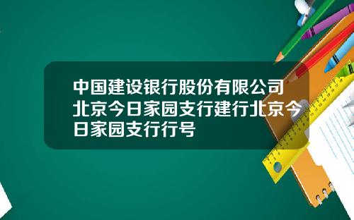 中国建设银行股份有限公司北京今日家园支行建行北京今日家园支行行号