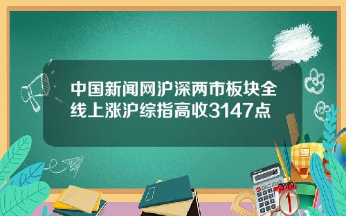 中国新闻网沪深两市板块全线上涨沪综指高收3147点