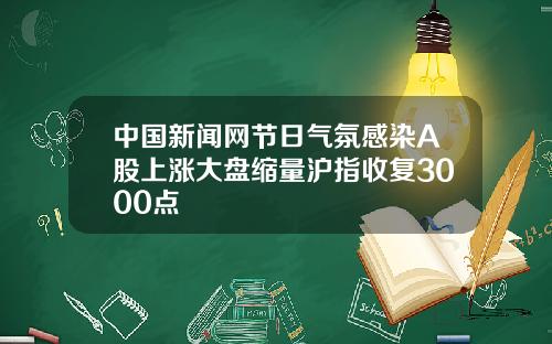 中国新闻网节日气氛感染A股上涨大盘缩量沪指收复3000点