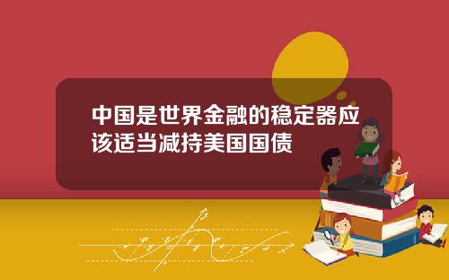 中国是世界金融的稳定器应该适当减持美国国债