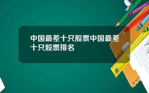中国最差十只股票中国最差十只股票排名