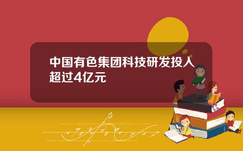 中国有色集团科技研发投入超过4亿元