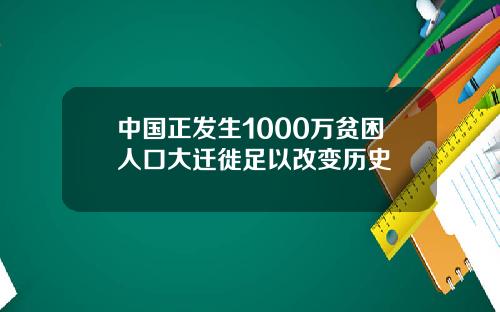 中国正发生1000万贫困人口大迁徙足以改变历史