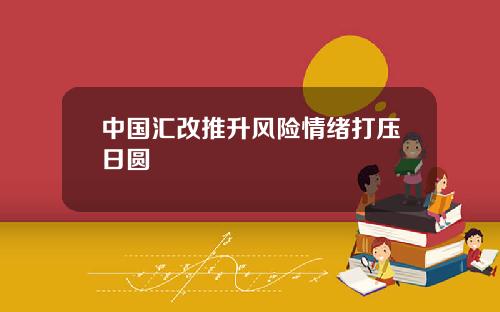 中国汇改推升风险情绪打压日圆