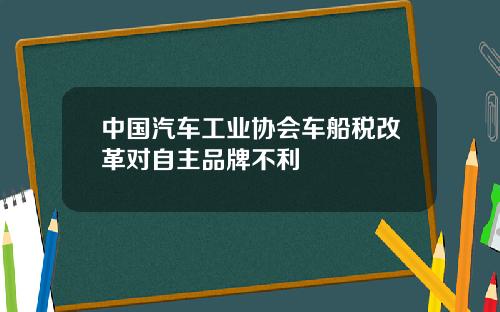 中国汽车工业协会车船税改革对自主品牌不利