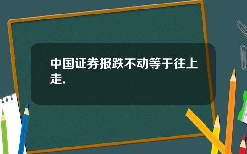 中国证券报跌不动等于往上走.