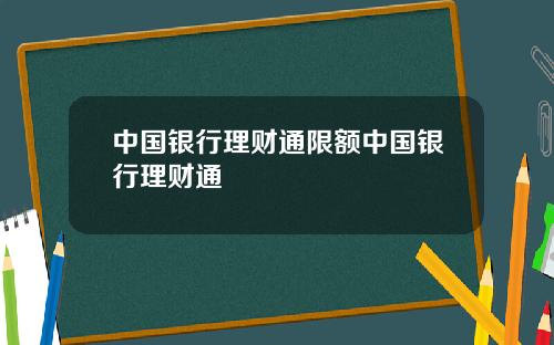 中国银行理财通限额中国银行理财通