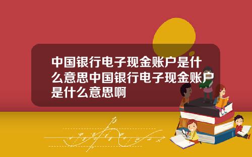 中国银行电子现金账户是什么意思中国银行电子现金账户是什么意思啊