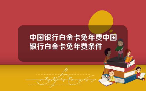 中国银行白金卡免年费中国银行白金卡免年费条件