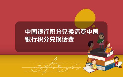 中国银行积分兑换话费中国银行积分兑换话费