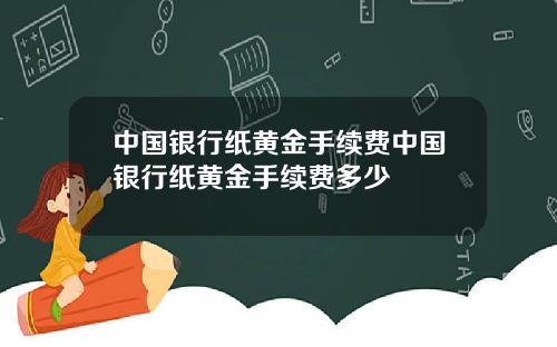 中国银行纸黄金手续费中国银行纸黄金手续费多少