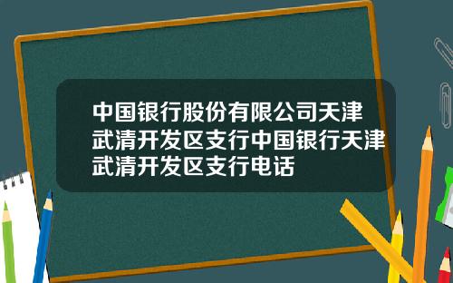 中国银行股份有限公司天津武清开发区支行中国银行天津武清开发区支行电话