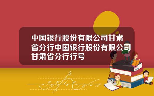 中国银行股份有限公司甘肃省分行中国银行股份有限公司甘肃省分行行号