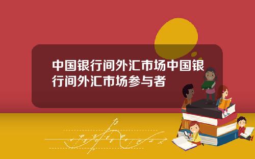 中国银行间外汇市场中国银行间外汇市场参与者