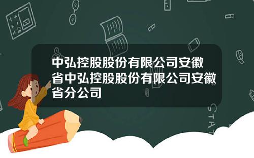 中弘控股股份有限公司安徽省中弘控股股份有限公司安徽省分公司