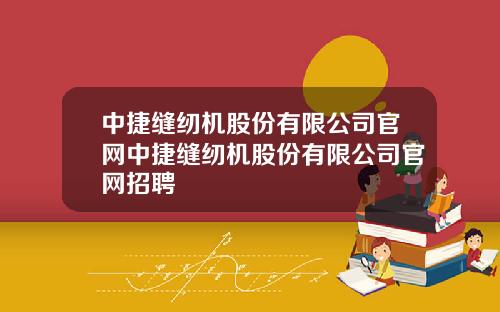 中捷缝纫机股份有限公司官网中捷缝纫机股份有限公司官网招聘