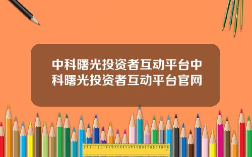 中科曙光投资者互动平台中科曙光投资者互动平台官网
