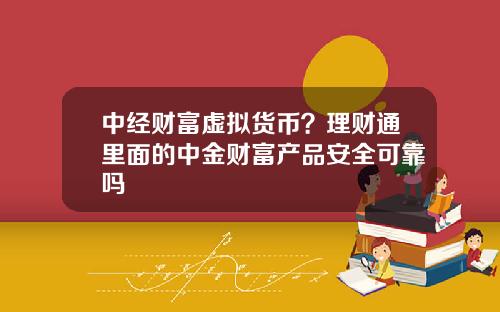 中经财富虚拟货币?理财通里面的中金财富产品安全可靠吗