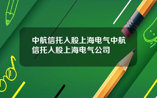 中航信托入股上海电气中航信托入股上海电气公司