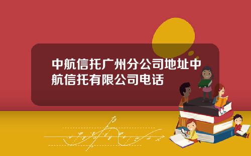 中航信托广州分公司地址中航信托有限公司电话