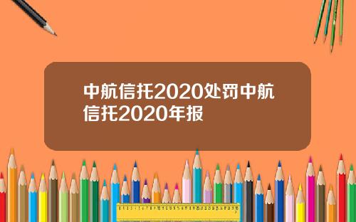 中航信托2020处罚中航信托2020年报