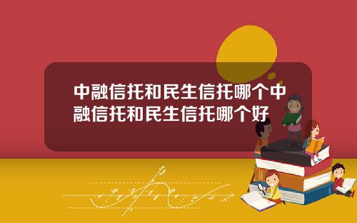 中融信托和民生信托哪个中融信托和民生信托哪个好