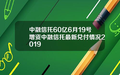 中融信托60亿6月19号增资中融信托最新兑付情况2019