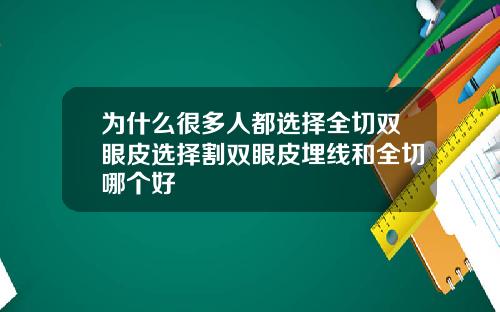 为什么很多人都选择全切双眼皮选择割双眼皮埋线和全切哪个好