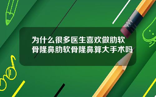 为什么很多医生喜欢做肋软骨隆鼻肋软骨隆鼻算大手术吗